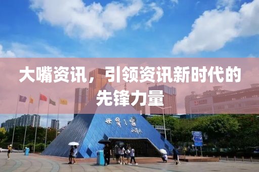 大嘴资讯，引领资讯新时代的先锋力量
