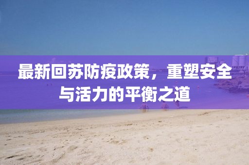 最新回苏防疫政策，重塑安全与活力的平衡之道