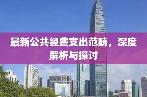 最新公共经费支出范畴，深度解析与探讨