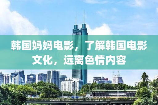 韩国妈妈电影，了解韩国电影文化，远离色情内容