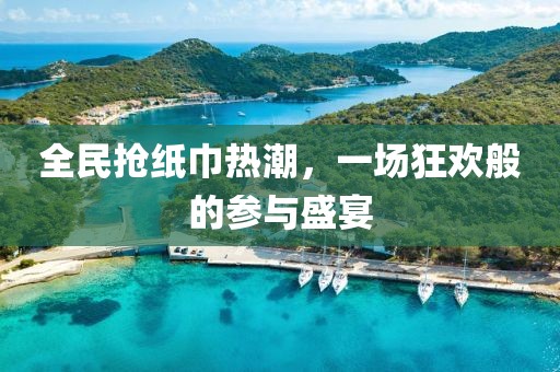 全民抢纸巾热潮，一场狂欢般的参与盛宴