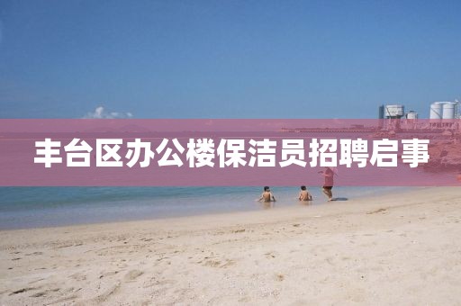 丰台区办公楼保洁员招聘启事