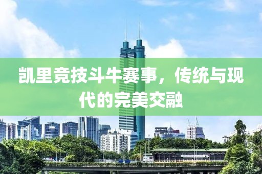 凯里竞技斗牛赛事，传统与现代的完美交融