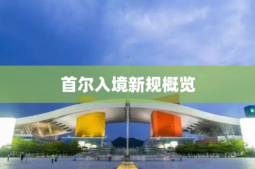首尔入境新规概览