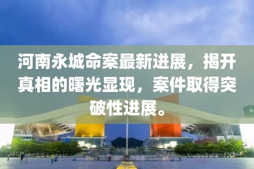 河南永城命案最新进展，揭开真相的曙光显现，案件取得突破性进展。