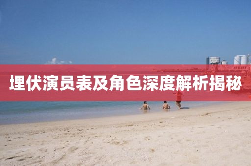 埋伏演员表及角色深度解析揭秘