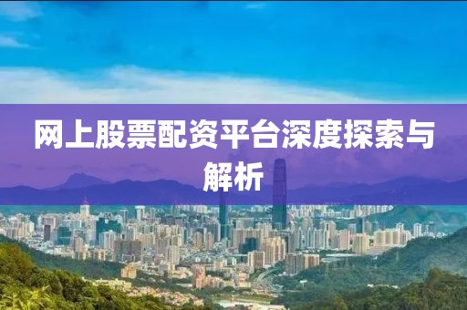 网上股票配资平台深度探索与解析