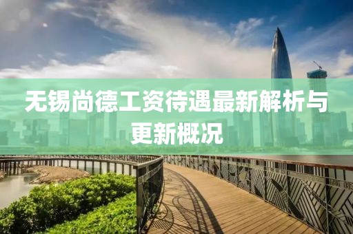 无锡尚德工资待遇最新解析与更新概况