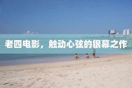 老四电影，触动心弦的银幕之作