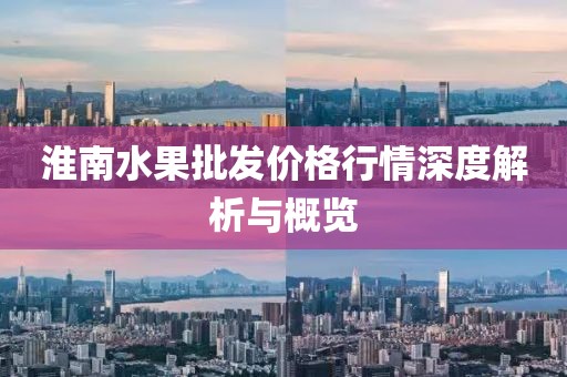 淮南水果批发价格行情深度解析与概览
