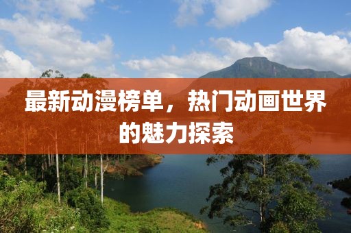 最新动漫榜单，热门动画世界的魅力探索