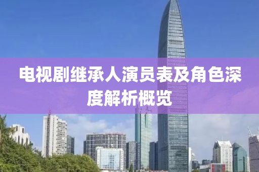 电视剧继承人演员表及角色深度解析概览
