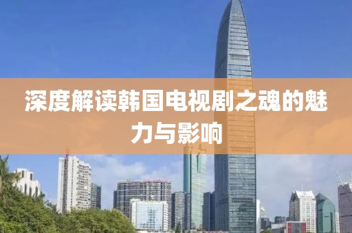 深度解读韩国电视剧之魂的魅力与影响