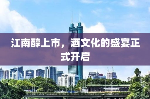江南醇上市，酒文化的盛宴正式开启