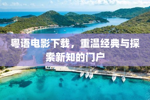 粤语电影下载，重温经典与探索新知的门户