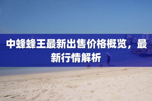 中蜂蜂王最新出售价格概览，最新行情解析