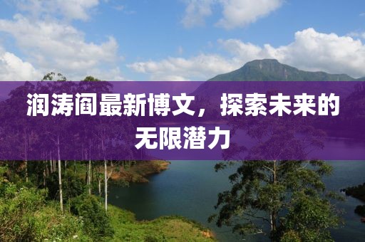润涛阎最新博文，探索未来的无限潜力
