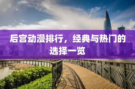后宫动漫排行，经典与热门的选择一览