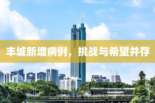 丰城新增病例，挑战与希望并存