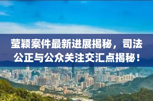 莹颖案件最新进展揭秘，司法公正与公众关注交汇点揭秘！