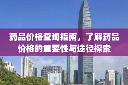 药品价格查询指南，了解药品价格的重要性与途径探索