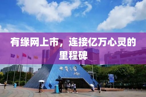 有缘网上市，连接亿万心灵的里程碑