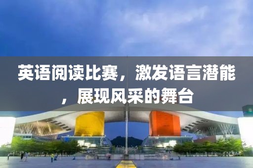 英语阅读比赛，激发语言潜能，展现风采的舞台