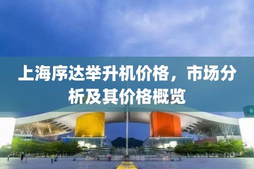上海序达举升机价格，市场分析及其价格概览
