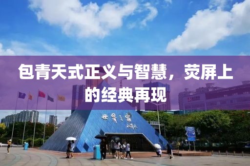 包青天式正义与智慧，荧屏上的经典再现