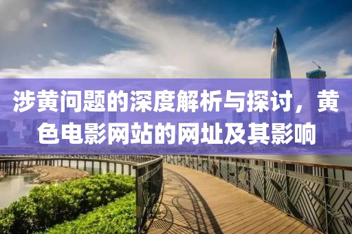 涉黄问题的深度解析与探讨，黄色电影网站的网址及其影响