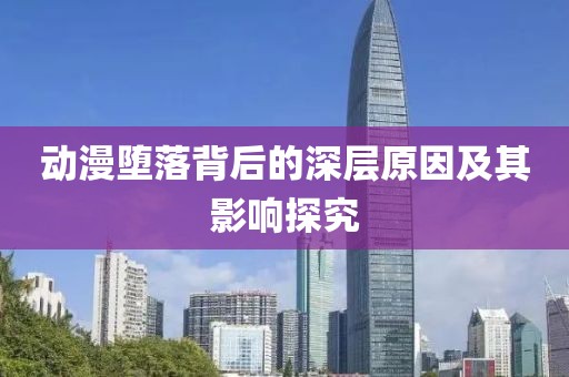 动漫堕落背后的深层原因及其影响探究