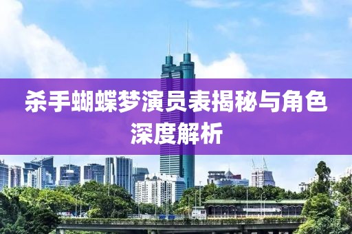 杀手蝴蝶梦演员表揭秘与角色深度解析