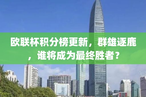 欧联杯积分榜更新，群雄逐鹿，谁将成为最终胜者？