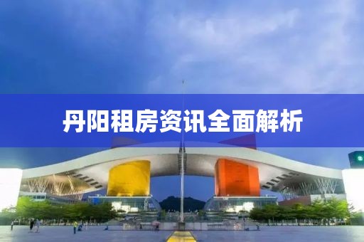 丹阳租房资讯全面解析