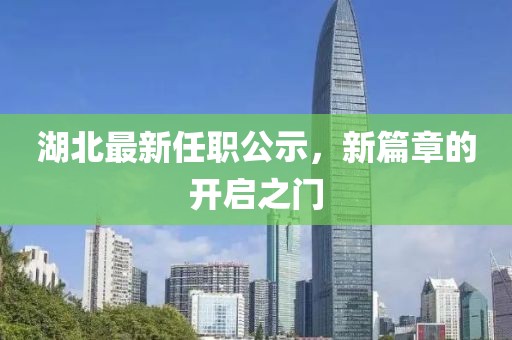 湖北最新任职公示，新篇章的开启之门