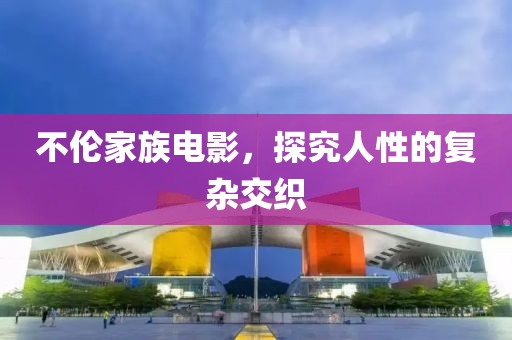 不伦家族电影，探究人性的复杂交织
