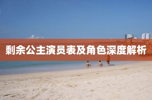 剩余公主演员表及角色深度解析