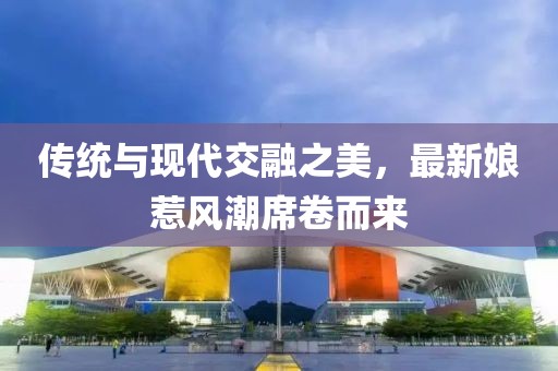 传统与现代交融之美，最新娘惹风潮席卷而来