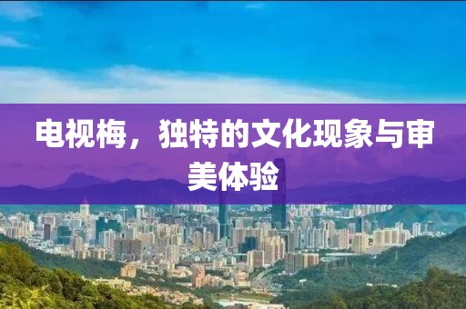电视梅，独特的文化现象与审美体验
