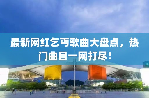 最新网红乞丐歌曲大盘点，热门曲目一网打尽！