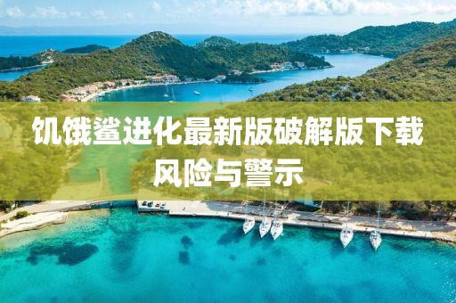饥饿鲨进化最新版破解版下载风险与警示