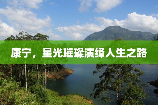 康宁，星光璀璨演绎人生之路