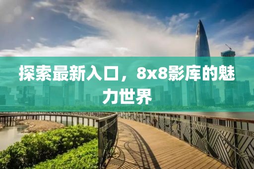 探索最新入口，8x8影库的魅力世界
