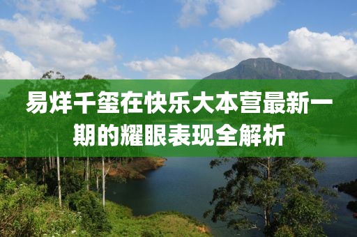 易烊千玺在快乐大本营最新一期的耀眼表现全解析
