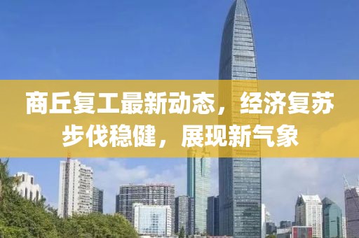 商丘复工最新动态，经济复苏步伐稳健，展现新气象