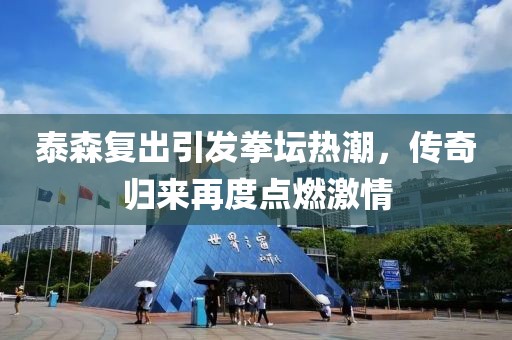 泰森复出引发拳坛热潮，传奇归来再度点燃激情