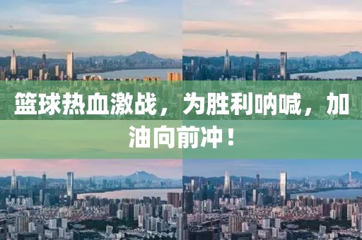 篮球热血激战，为胜利呐喊，加油向前冲！