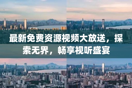 最新免费资源视频大放送，探索无界，畅享视听盛宴