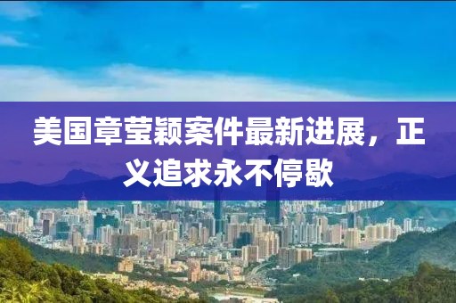 美国章莹颖案件最新进展，正义追求永不停歇
