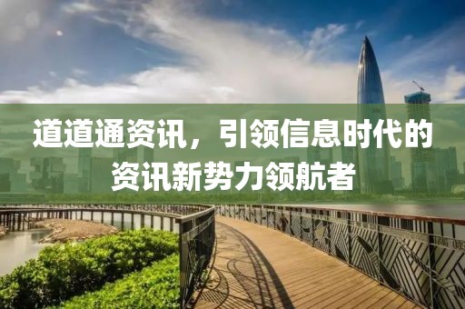 道道通资讯，引领信息时代的资讯新势力领航者